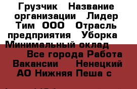 Грузчик › Название организации ­ Лидер Тим, ООО › Отрасль предприятия ­ Уборка › Минимальный оклад ­ 15 000 - Все города Работа » Вакансии   . Ненецкий АО,Нижняя Пеша с.